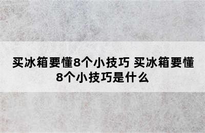 买冰箱要懂8个小技巧 买冰箱要懂8个小技巧是什么